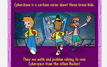 Cyberchase is a cartoon series about three brave kids. They use math and problem solving to save Cyb