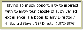 'Having so much opportunity to interact with twenty-four people of such varied experience is a boon to any Director.' H. Guyford Stever, NSF Director (1972-1976)